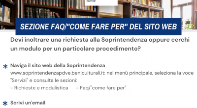 Nelle sezioni “Richieste e modulistica” e “Faq/come fare per” le procedure di richiesta e contatto con la Soprintendenza